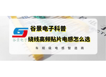 谷景科普繞線高頻貼片電感的選型注意事項