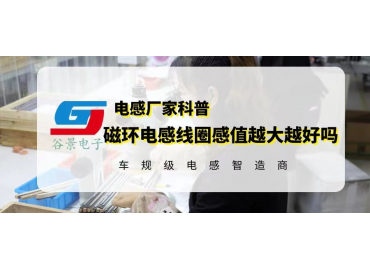 谷景揭秘磁環電感線圈感值越大越好嗎